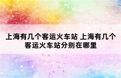 上海有几个客运火车站 上海有几个客运火车站分别在哪里